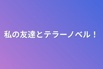 私の友達とテラーノベル！