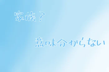 家族？意味分からない