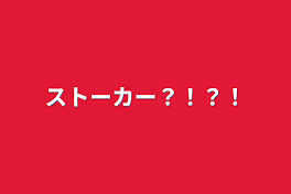 ストーカー？！？！