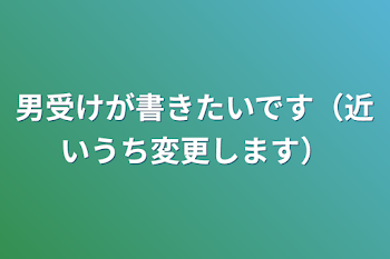 「男受けが書きたいです（近いうち変更します）」のメインビジュアル