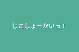 じこしょーかいっ！