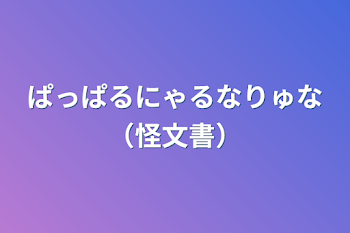 ぱっぱるにゃるなりゅな（怪文書）