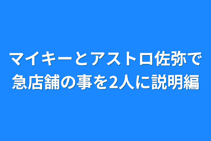 「マイキーとアストロ佐弥で急店舗の事を2人に説明編」のメインビジュアル