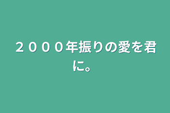 ２０００年振りの愛を君に。