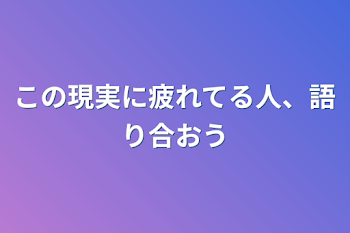 この現実に疲れてる人、語り合おう