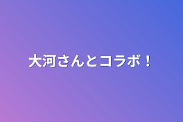 大河さんとコラボ！