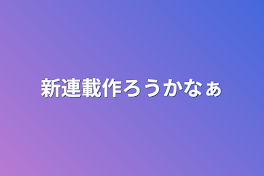 新連載作ろうかなぁ