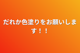 だれか色塗りをお願いします！！