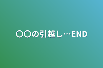 〇〇の引越し…END