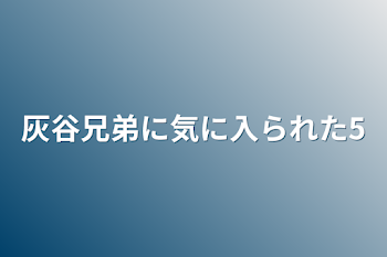 灰谷兄弟に気に入られた5