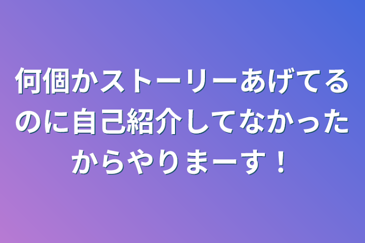 「何個かストーリーあげてるのに自己紹介してなかったからやりまーす！」のメインビジュアル