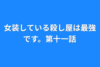 女装している殺し屋は最強です。第十一話