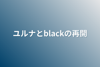 「ユルナとblackの再開」のメインビジュアル