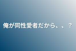 俺が同性愛者だから、、？