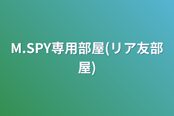 M.SPY専用部屋(リア友部屋)