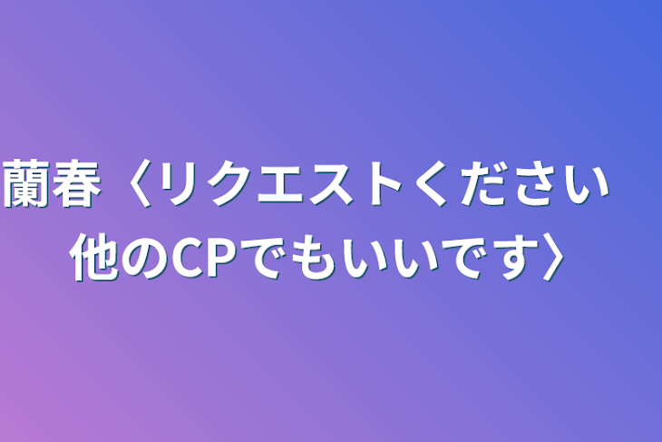 「蘭春〈リクエストください　他のCPでもいいです〉」のメインビジュアル