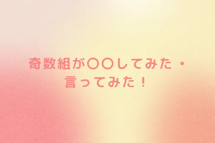 「奇数組が〇〇してみた • 言ってみた！」のメインビジュアル