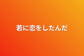 若に恋をしたんだ