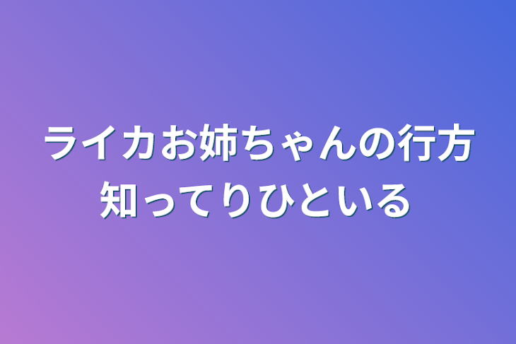 「ライカお姉ちゃんの行方知ってりひといる」のメインビジュアル