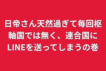 日帝さん天然過ぎて毎回枢軸国では無く、連合国にLINEを送ってしまうの巻