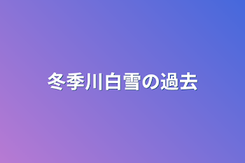 冬季川白雪の過去