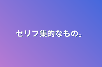 セリフ集的なもの。