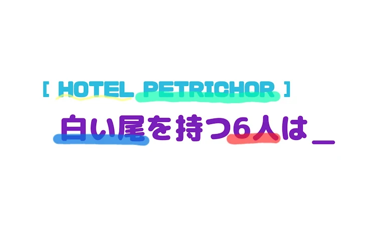 「[ HOTEL PETRICHOR ]  白い尾を持つ6人は＿」のメインビジュアル