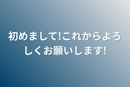 初めまして!これからよろしくお願いします!