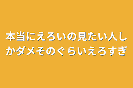 本当にえろいの見たい人しかダメそのぐらいえろすぎ