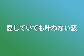 愛していても叶わない恋