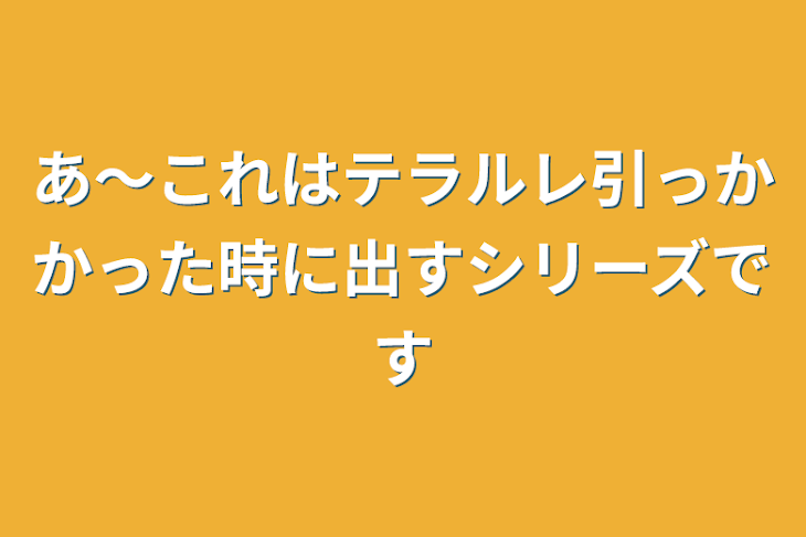 「あ〜これはテラルレ引っかかった時に出すシリーズです」のメインビジュアル