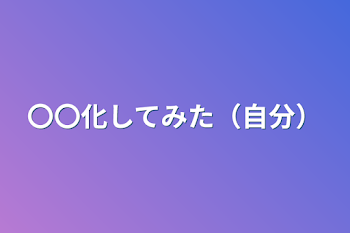 〇〇化してみた（自分）