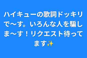 「ハイキューの歌詞ドッキリで〜す。
いろんな人を騙しま〜す！リクエスト待ってます✨」のメインビジュアル