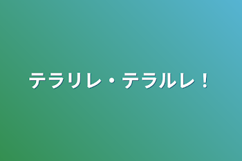 テラリレ・テラルレ！