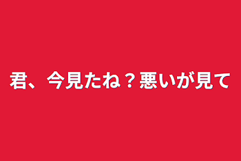 君、今見たね？悪いが見て