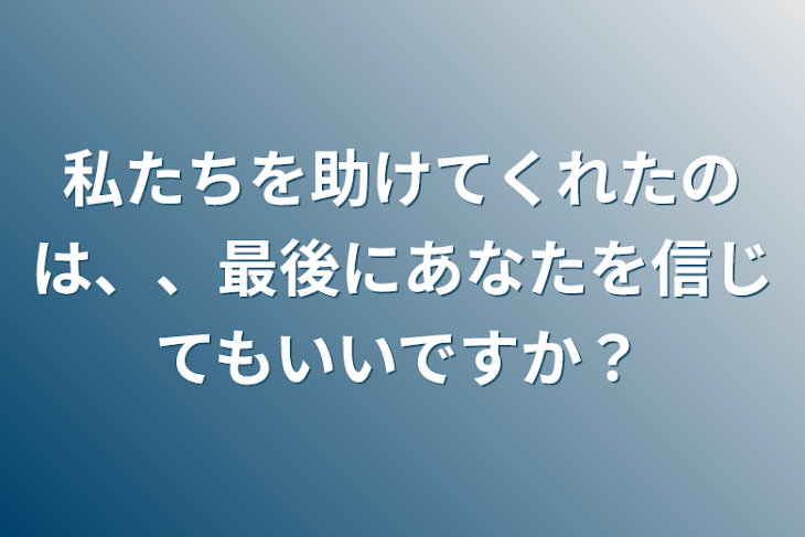 「私たちを助けてくれたのは、、最後にあなたを信じてもいいですか？」のメインビジュアル