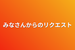 みなさんからのリクエスト