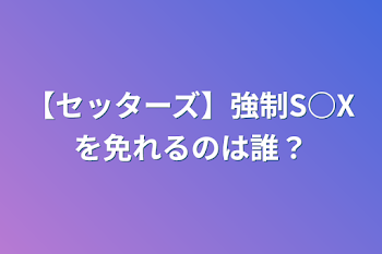 【セッターズ】強制S○Xを免れるのは誰？