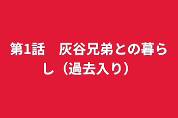 第1話　灰谷兄弟との暮らし（過去入り）