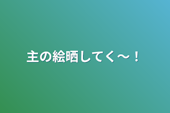 主の絵晒してく〜！