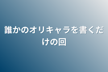 「誰かのオリキャラを書くだけの回」のメインビジュアル