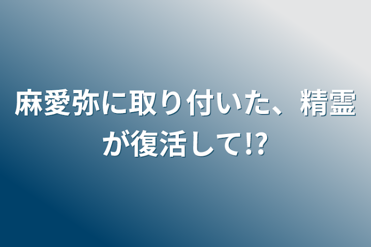 「麻愛弥に取り付いた、精霊が復活して!?」のメインビジュアル