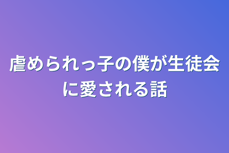 「虐められっ子の僕が生徒会に愛される話」のメインビジュアル