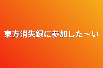 東方消失録に参加した〜い