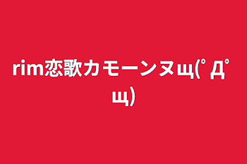 「rim恋歌カモーンヌщ(ﾟДﾟщ)」のメインビジュアル