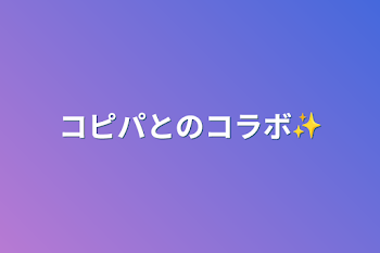 コピパとのコラボ✨