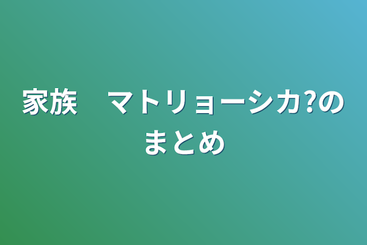 「家族　マトリョーシカ?のまとめ」のメインビジュアル