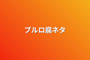 「ブルロ腐ネタ」のメインビジュアル