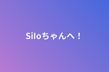 SiIoちゃんへ！