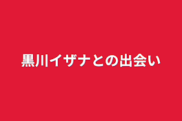 黒川イザナとの出会い